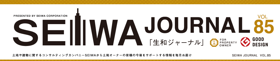 土地や建物に関するコンサルティングカンパニーSEIWAから土地オーナーの皆様の今後をサポートする情報を毎月お届けする「生和ジャーナル」vol85