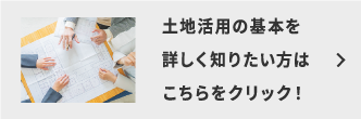 土地活用の基本を詳しく知りたい方はこちらをクリック!